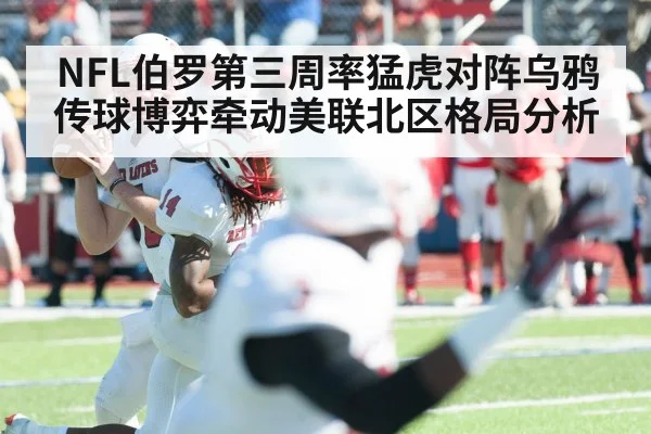NFL伯罗第三周率猛虎对阵乌鸦 传球博弈牵动美联北区格局分析（mk）