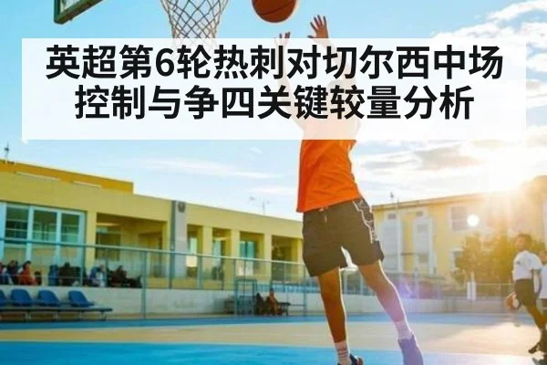 英超第6轮热刺对切尔西中场控制与争四关键较量分析 - mk
