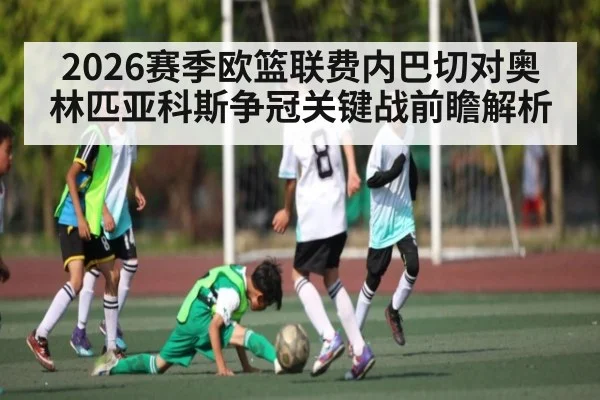2026赛季欧篮联费内巴切对奥林匹亚科斯争冠关键战前瞻解析 - mk